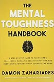 The Mental Toughness Handbook: A Step-By-Step Guide to Facing Life's Challenges, Managing Negative Emotions, and Overcoming Adversity with Courag