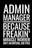 Admin Manager Because Freakin' Miracle Worker Isn't An Official Job Title: Blank Lined Journal-Notebook Appreciation Gift For Admin Manag