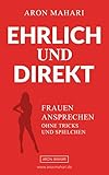 EHRLICH & DIREKT - Frauen ansprechen ohne Tricks und Spielchen: Frauen ansprechen, Frauen kennenlernen, Frauen ansp