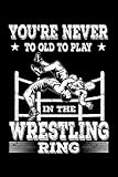 Wrestling: You're never to old to play in the Wrestling ring: Wrestling Martial Sports Wrestler Notebook I Wrestle Wrestler Notepad (A5 6' X 9' lined 120 pages)