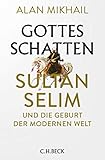 Gottes Schatten: Sultan Selim und die Geburt der modernen W