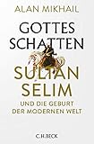 Gottes Schatten: Sultan Selim und die Geburt der modernen W