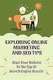 Exploring Online Marketing And SEO Tips: Blast Your Website To The Top Of Search Engine Results: Seo Tips (English Edition)