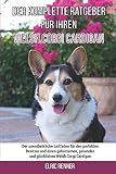 Der komplette Ratgeber für Ihren Welsh Corgi Cardigan: Der unentbehrliche Leitfaden für den perfekten Besitzer und einen gehorsamen, gesunden und glücklichen Welsh Corgi Cardig