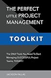 The Perfect Little Project Management Toolkit: The Only Tools You Need To Start Managing Successful Project Teams, Today!!! (Little Black Business Books, Band 1)