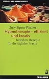 Hypnotherapie – effizient und kreativ: Bewährte Rezepte für die tägliche Praxis (Hypnose und Hypnotherapie)