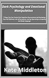 Dark Psychology and Emotional Manipulation: 7 Steps You Can Control the Cognitive Neuroscience by Developing Your NLP Methods, Art of Persuasion, and by ... Empathy and Body Language (English Edition)
