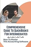 Comprehensive Guide To QuickBooks For Intermediates: How To Master This Accounting Software: Quickbooks D