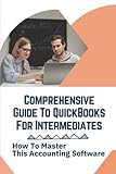 Comprehensive Guide To QuickBooks For Intermediates: How To Master This Accounting Software: Quickbooks D