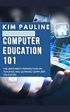 Computer Education 101 : The Beginner's Perspectives On Teaching And Learning Computer Education (English Edition)