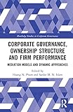 Corporate Governance, Ownership Structure and Firm Performance: Mediation Models and Dynamic Approaches (Routledge Studies in Corporate Governance)