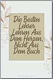 DIE BESTEN LEHRER LEHREN AUS DEM HERZEN, NICHT AUS DEM BUCH: liniert danke geschenke für lehrer lehrerinnen - abschiedsgeschenk für Kindergarten und ... für Erzieher,Tagesmütter oder Baby