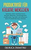 Produktivität für kreative Menschen: Optimiere deine Arbeitsprozesse, betreibe effizientes Zeitmanagement, schaffe jeden Tag mehr und verbessere deine Produktivität beim Arb