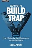 Escaping the Build Trap: How Effective Product Management Creates Real Value (English Edition)