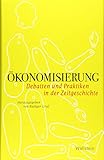 Ökonomisierung: Debatten und Praktiken in der Zeitgeschichte (Geschichte der Gegenwart)