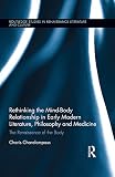 Rethinking the Mind-Body Relationship in Early Modern Literature, Philosophy, and Medicine: The Renaissance of the Body (Routledge Studies in Renaissance Literature and Culture) (English Edition)