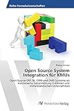 Open Source System Integration für KMUs: Open Source ERP, BI, CRM und DMS Systeme als kombinierte Gesamtlösung in kleinen und mittelständischen U