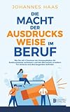 Die Macht der Ausdrucksweise im Beruf: Wie Sie mit 4 Gesetzen der Kommunikation die Ausdrucksweise verbessern und den Wortschatz erweitern - Für sicheres und überzeug