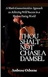 Thou Shalt not Chase a Damsel: A Man's Counterintuitive Approach to Achieving Wild Success in a Modern Dating World (English Edition)