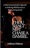 Thou Shalt not Chase a Damsel: A Man's Counterintuitive Approach to Achieving Wild Success in a Modern Dating World (English Edition)