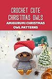 Crochet Cute Christmas Owls: Amigurumi Christmas Owl Patterns: Christmas Owls Crochet Patterns (English Edition)