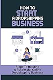 How To Start A Dropshipping Business: Steps To Building A Successful Online Dropshipping Business: Dropshipping D