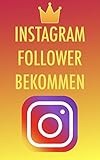 Instagram Follower bekommen: Die besten Tipps und Tricks um 50,000-100,000 Follower in nur kurzer Zeit zu bekommen - Instagram Marketing leicht g