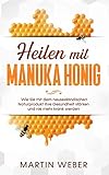 Heilen mit Manuka Honig: Wie Sie mit dem neuseeländischen Naturprodukt Ihre Gesundheit stärken und nie mehr krank w