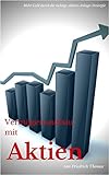 Vermögensaufbau mit Aktien: Mehr Geld durch die richtige Aktien-Anlage-Strategie (Geld verdienen an der Börse mit Aktien und Fonds 1)