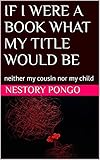 IF I WERE A BOOK WHAT MY TITLE WOULD BE: neither my cousin nor my child (English Edition)