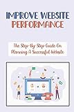 Improve Website Performance: The Step-By-Step Guide On Planning A Successful Website: Build A Successful Web