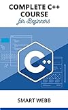 COMPLETE C++ COURSE FOR BEGINNERS: The Ultimate Step By Step Beginners To Expert User Guide To Learning And Mastering C++ Programming (English Edition)