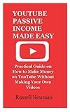 YOUTUBE PASSIVE INCOME MADE EASY: Practical Guide on How to Make Money on YouTube Without Making Your Own V