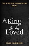 A King to be Loved: MM+ Fantasy Romance (Our king, Our Master Book 5) (English Edition)