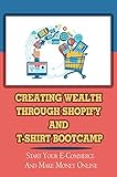 Creating Wealth Through Shopify And T-Shirt Bootcamp: Start Your E-Commerce And Make Money Online: Blueprint To Making Money Via Teespring (English Edition)