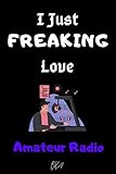 I Just freaking love Amateur Radio OK: Gift Idea For Amateur Radio Lovers | Notebook Journal Notebook to Write In for Notes | Perfect gifts for ... | Funny Cute Gifts(6x9 Inches,110Pages). Paperback