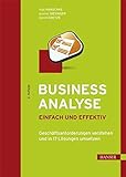 Business Analyse – einfach und effektiv: Geschäftsanforderungen verstehen und in IT-Lösung