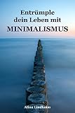 Entrümple dein Leben mit Minimalismus: Ballast über Bord werfen befreit! (Minimalismus-Guide: Ein Leben mit mehr Erfolg, Freiheit, Glück, Geld, Liebe und Zeit)