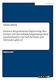 Business Requirements Engineering. Wie können wir das Anforderungsmanagement standardisieren und welche Tools und Methoden gibt es?