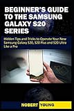 Beginner’s Guide to the Samsung Galaxy S20 Series: Hidden Tips and Tricks to Operate Your New Samsung Galaxy S20, S20 Plus, and S20 Ultra Lik