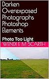 Darken Overexposed Photographs Photoshop Elements: Photo Too Light (Photoshop Elements Made Easy Book 145) (English Edition)