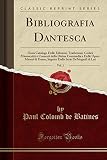 Bibliografia Dantesca, Vol. 1: Ossia Catalogo Delle Edizioni, Traduzioni, Codici Mànoscritti e Comenti della Divina Commedia e Delle Opere Minori di ... Serie De'biografi di Lui (Classic Reprint)