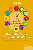 Kundalini Yoga für werdende Mütter: Der liebevolle Begleiter für Schwangerschaft und Geb