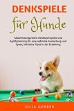 Denkspiele für Hunde: Abwechslungsreiche Denksportspiele und Agilitytraining für eine optimale Auslastung, inklusive Tipps in der Erziehung sowie deren Körpersprache b