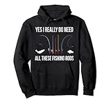 Yes I Really Do Need All These Fishing Rods Pullover H