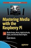 Mastering Media with the Raspberry Pi: Media Centers, Music, High End Audio, Video, and Ultimate Movie Nig