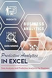 Predictive Analytics In Excel: Data Analysis And Predictive Analytics For Business: Forecasting In Ex