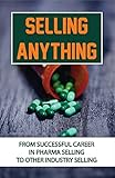 Selling Anything: From Successful Career In Pharma Selling To Other Industry Selling: Sales And Marketing In Pharmaceutical Industry (English Edition)