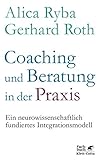 Coaching und Beratung in der Praxis: Ein neurowissenschaftlich fundiertes Integ