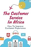 The Customer Service In Africa: How To Improve Customer Experience: Customer Relations Management (English Edition)